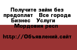 Получите займ без предоплат - Все города Бизнес » Услуги   . Мордовия респ.